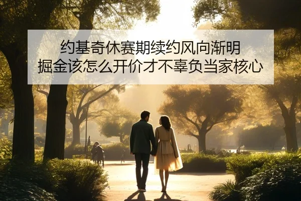 约基奇休赛期续约风向渐明 掘金该怎么开价才不辜负当家核心