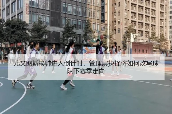 尤文图斯换帅进入倒计时，管理层抉择将如何改写球队下赛季走向